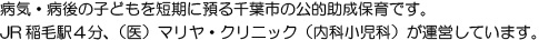 病気・病後の子どもを短期に預かる千葉市の公的助成保育です。JR稲毛駅4分、（医）マリヤ・クリニック（内科小児科）が運営しています。